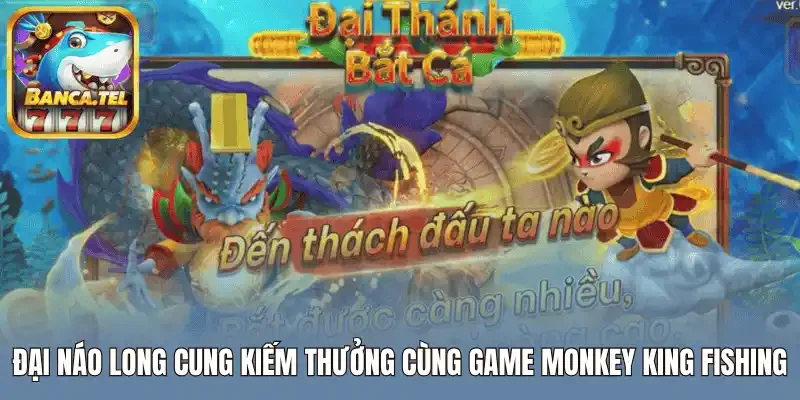 Đại náo long cung kiếm thưởng cùng game monkey king fishing