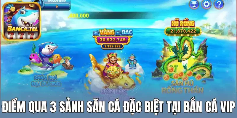 Điểm qua 3 sảnh săn cá đặc biệt tại bắn cá vip