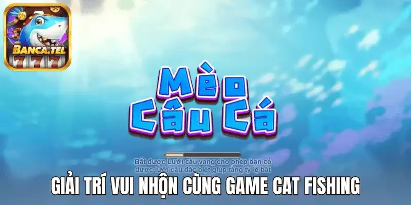 Giải trí vui nhộn cùng game cat fishing