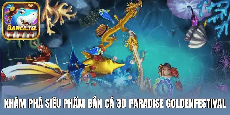 Khám phá siêu phẩm bắn cá 3D Paradise goldenfestival