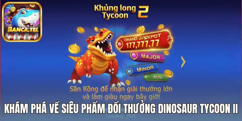 Khám phá về siêu phẩm đổi thưởng Dinosaur Tycoon II