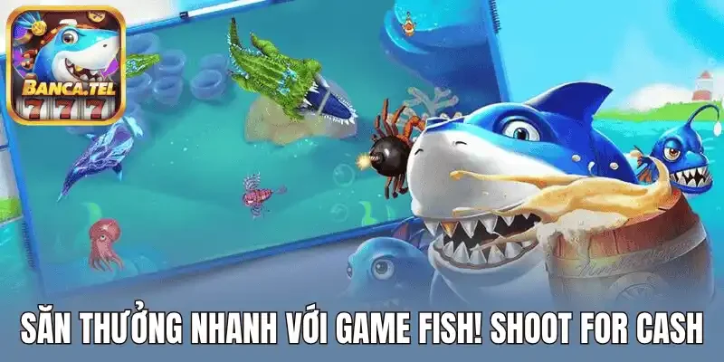 Săn thưởng nhanh với game FISH! Shoot for Cash