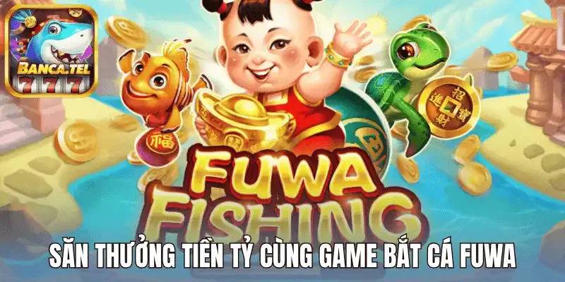 Săn thưởng tiền tỷ cùng game bắt cá fuwa