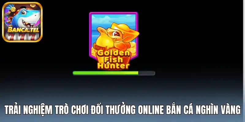 Trải nghiệm trò chơi đổi thưởng online bắn cá nghìn vàng